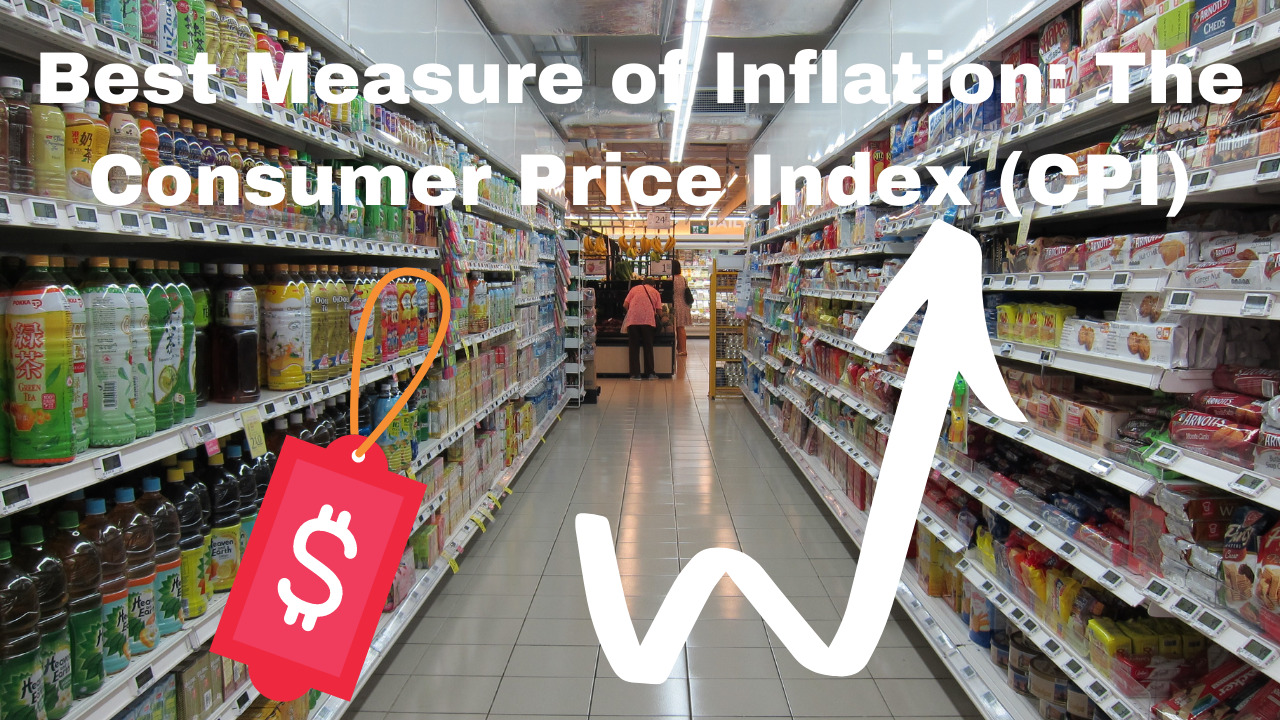 Best Measure of Inflation The Consumer Price Index (CPI)
